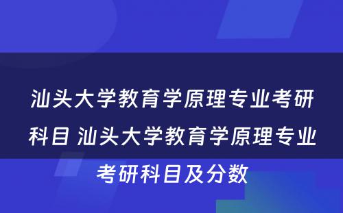 汕头大学教育学原理专业考研科目 汕头大学教育学原理专业考研科目及分数