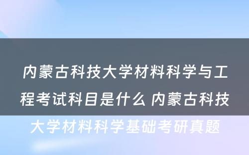 内蒙古科技大学材料科学与工程考试科目是什么 内蒙古科技大学材料科学基础考研真题