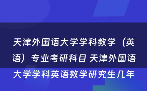 天津外国语大学学科教学（英语）专业考研科目 天津外国语大学学科英语教学研究生几年