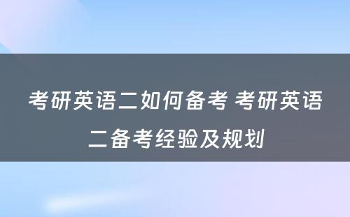 考研英语二如何备考 考研英语二备考经验及规划