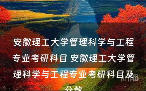 安徽理工大学管理科学与工程专业考研科目 安徽理工大学管理科学与工程专业考研科目及分数