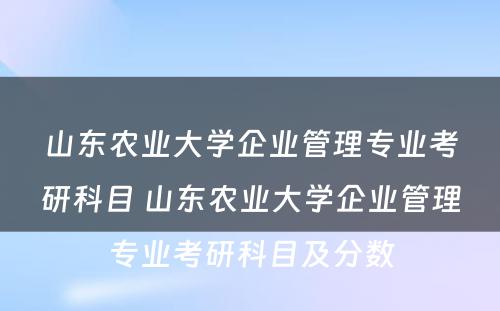 山东农业大学企业管理专业考研科目 山东农业大学企业管理专业考研科目及分数