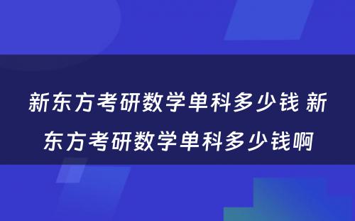 新东方考研数学单科多少钱 新东方考研数学单科多少钱啊