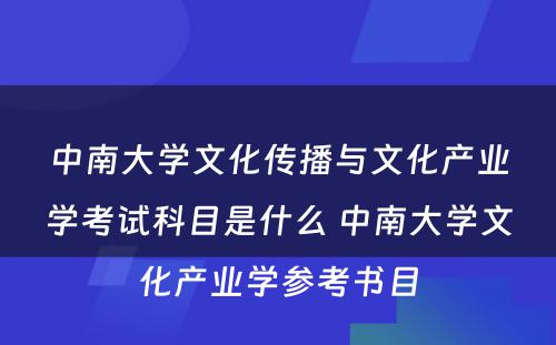 中南大学文化传播与文化产业学考试科目是什么 中南大学文化产业学参考书目