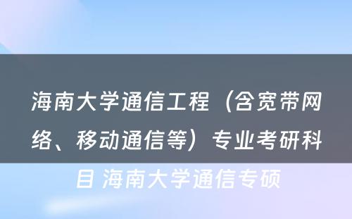 海南大学通信工程（含宽带网络、移动通信等）专业考研科目 海南大学通信专硕