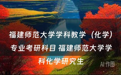 福建师范大学学科教学（化学）专业考研科目 福建师范大学学科化学研究生