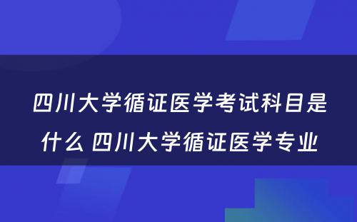 四川大学循证医学考试科目是什么 四川大学循证医学专业