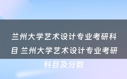 兰州大学艺术设计专业考研科目 兰州大学艺术设计专业考研科目及分数