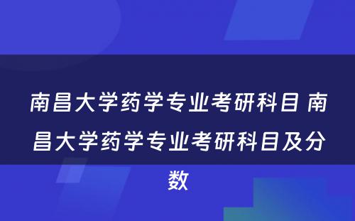 南昌大学药学专业考研科目 南昌大学药学专业考研科目及分数