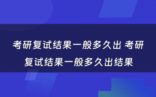 考研复试结果一般多久出 考研复试结果一般多久出结果