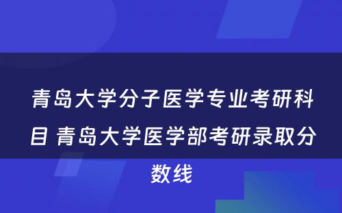 青岛大学分子医学专业考研科目 青岛大学医学部考研录取分数线