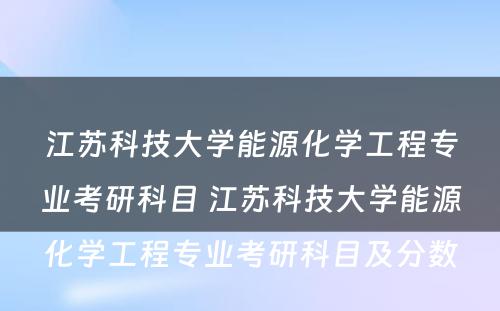 江苏科技大学能源化学工程专业考研科目 江苏科技大学能源化学工程专业考研科目及分数