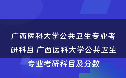 广西医科大学公共卫生专业考研科目 广西医科大学公共卫生专业考研科目及分数