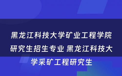 黑龙江科技大学矿业工程学院研究生招生专业 黑龙江科技大学采矿工程研究生