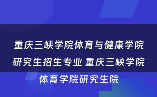 重庆三峡学院体育与健康学院研究生招生专业 重庆三峡学院体育学院研究生院