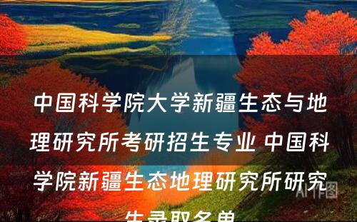 中国科学院大学新疆生态与地理研究所考研招生专业 中国科学院新疆生态地理研究所研究生录取名单