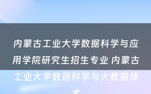 内蒙古工业大学数据科学与应用学院研究生招生专业 内蒙古工业大学数据科学与大数据技术