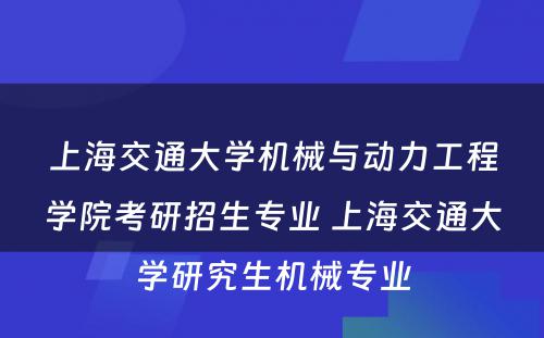 上海交通大学机械与动力工程学院考研招生专业 上海交通大学研究生机械专业