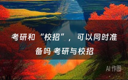 考研和“校招”，可以同时准备吗 考研与校招