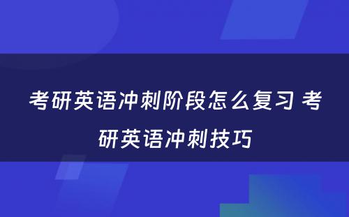 考研英语冲刺阶段怎么复习 考研英语冲刺技巧