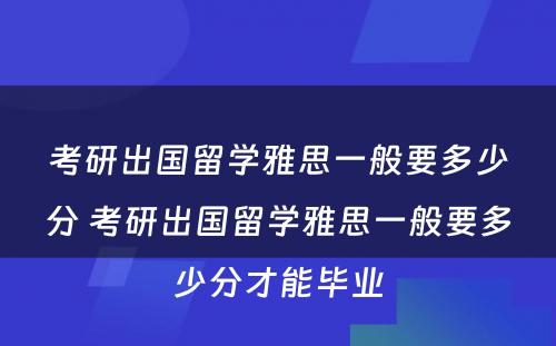 考研出国留学雅思一般要多少分 考研出国留学雅思一般要多少分才能毕业