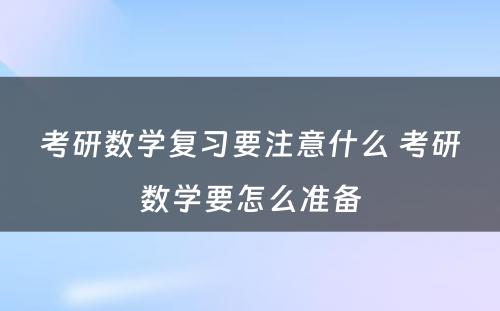 考研数学复习要注意什么 考研数学要怎么准备