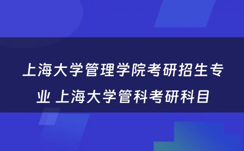 上海大学管理学院考研招生专业 上海大学管科考研科目