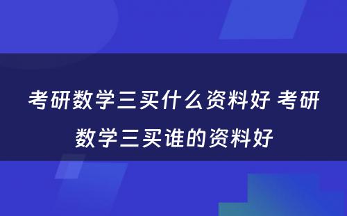 考研数学三买什么资料好 考研数学三买谁的资料好