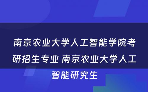 南京农业大学人工智能学院考研招生专业 南京农业大学人工智能研究生