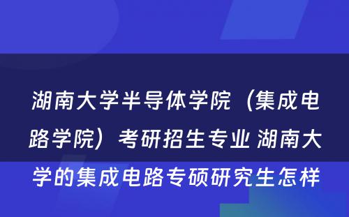 湖南大学半导体学院（集成电路学院）考研招生专业 湖南大学的集成电路专硕研究生怎样