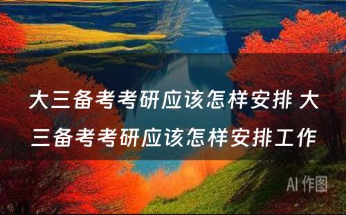 大三备考考研应该怎样安排 大三备考考研应该怎样安排工作