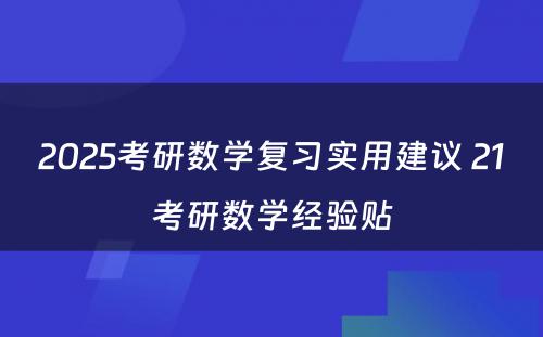 2025考研数学复习实用建议 21考研数学经验贴