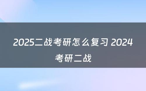 2025二战考研怎么复习 2024考研二战