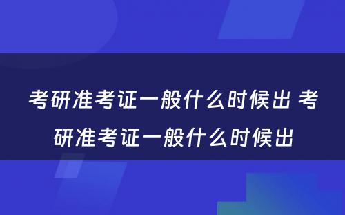 考研准考证一般什么时候出 考研准考证一般什么时候出