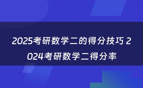 2025考研数学二的得分技巧 2024考研数学二得分率