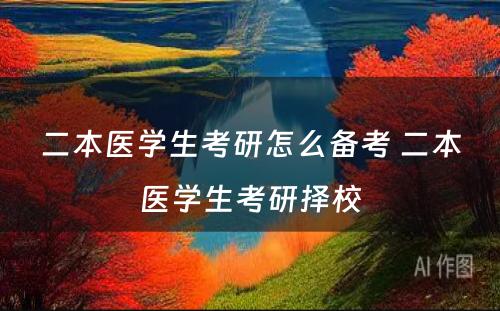 二本医学生考研怎么备考 二本医学生考研择校