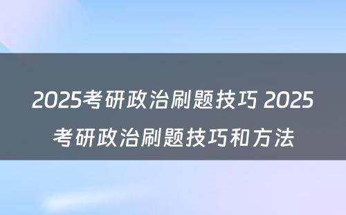 2025考研政治刷题技巧 2025考研政治刷题技巧和方法