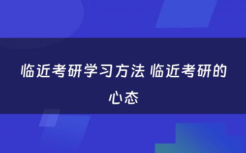 临近考研学习方法 临近考研的心态