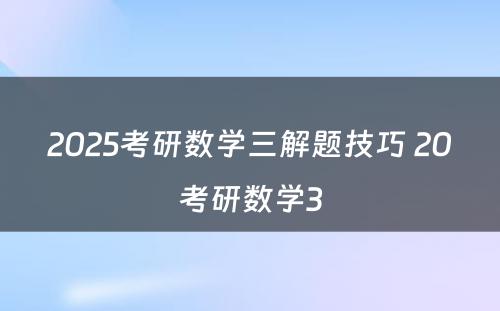 2025考研数学三解题技巧 20考研数学3