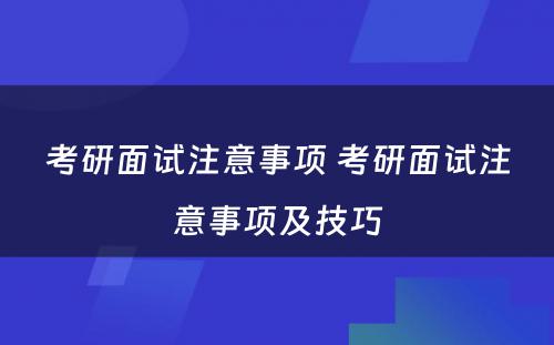 考研面试注意事项 考研面试注意事项及技巧