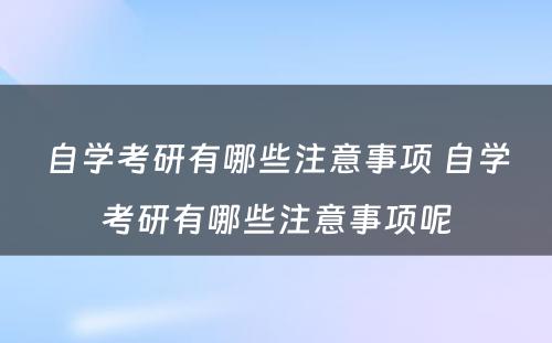 自学考研有哪些注意事项 自学考研有哪些注意事项呢