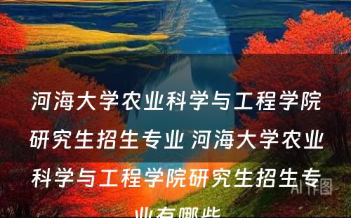 河海大学农业科学与工程学院研究生招生专业 河海大学农业科学与工程学院研究生招生专业有哪些