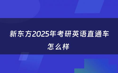 新东方2025年考研英语直通车怎么样 