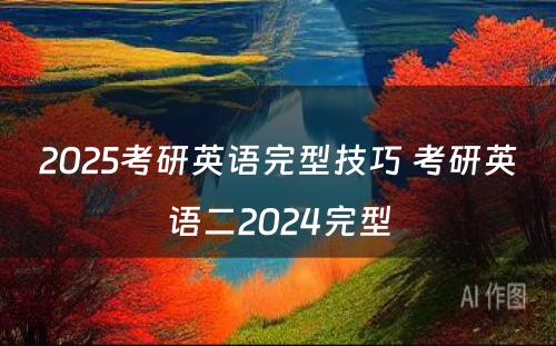 2025考研英语完型技巧 考研英语二2024完型