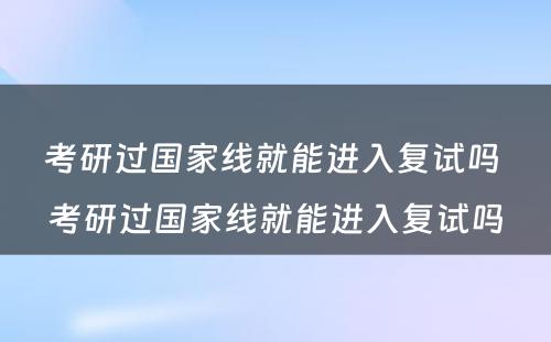 考研过国家线就能进入复试吗 考研过国家线就能进入复试吗