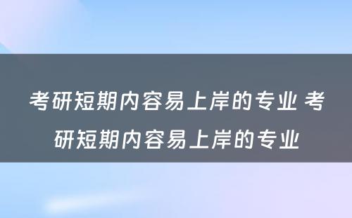 考研短期内容易上岸的专业 考研短期内容易上岸的专业