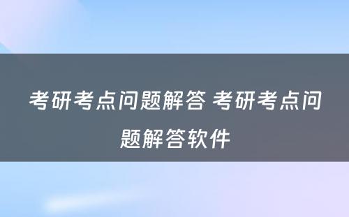 考研考点问题解答 考研考点问题解答软件