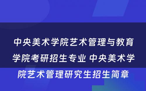 中央美术学院艺术管理与教育学院考研招生专业 中央美术学院艺术管理研究生招生简章