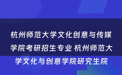 杭州师范大学文化创意与传媒学院考研招生专业 杭州师范大学文化与创意学院研究生院