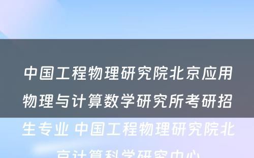 中国工程物理研究院北京应用物理与计算数学研究所考研招生专业 中国工程物理研究院北京计算科学研究中心